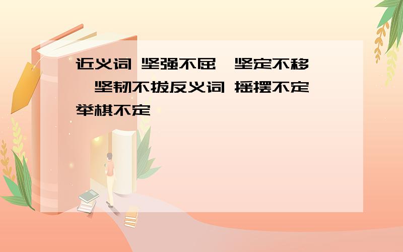 近义词 坚强不屈、坚定不移 、坚韧不拔反义词 摇摆不定、举棋不定