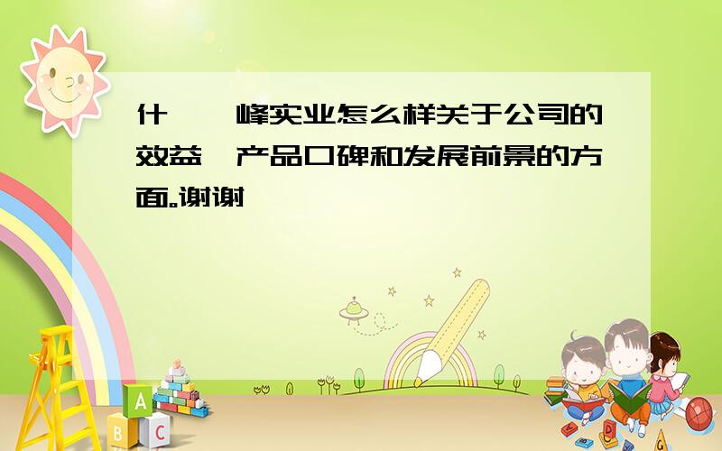 什邡蓥峰实业怎么样关于公司的效益、产品口碑和发展前景的方面。谢谢