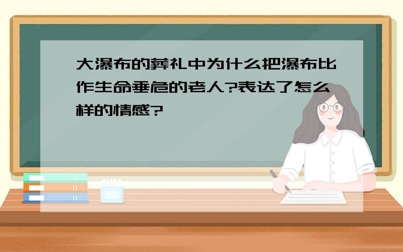 大瀑布的葬礼中为什么把瀑布比作生命垂危的老人?表达了怎么样的情感?