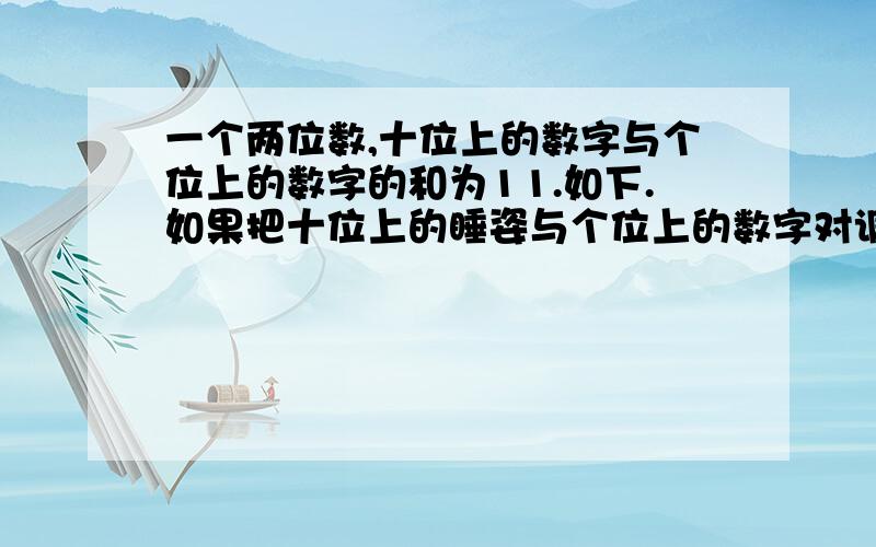 一个两位数,十位上的数字与个位上的数字的和为11.如下.如果把十位上的睡姿与个位上的数字对调,则所得新树比原数大63.求原两位数.急