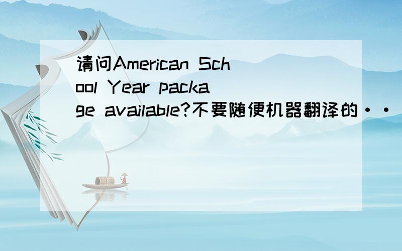 请问American School Year package available?不要随便机器翻译的···谢谢了啊······