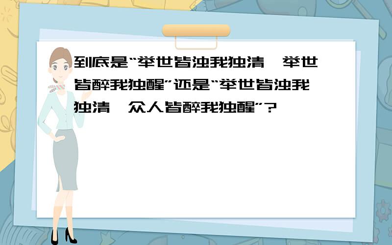 到底是“举世皆浊我独清,举世皆醉我独醒”还是“举世皆浊我独清,众人皆醉我独醒”?