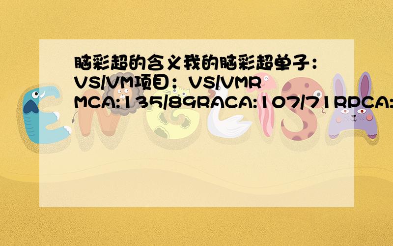 脑彩超的含义我的脑彩超单子：VS/VM项目：VS/VMRMCA:135/89RACA:107/71RPCA:84/56LMCA:136/93LACA:118/71LPCA:91/60RVA:74/44LVA:72/47BA:71/43请问,各字母表示什么含义,另外,我的结果严重否?