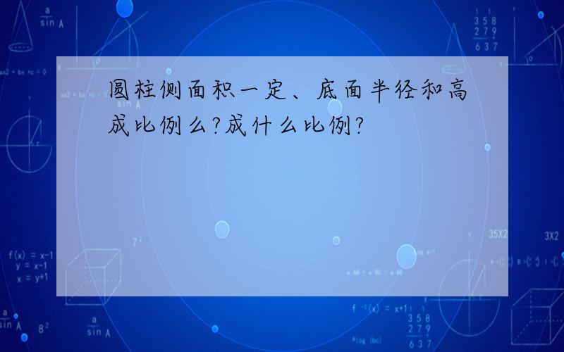 圆柱侧面积一定、底面半径和高成比例么?成什么比例?