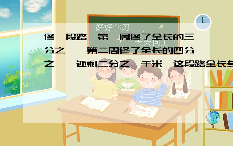 修一段路,第一周修了全长的三分之一,第二周修了全长的四分之一,还剩二分之一千米,这段路全长多少千米