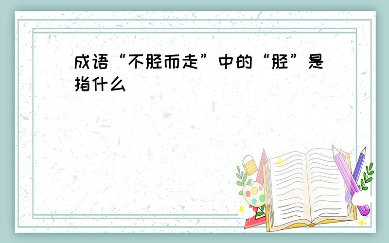 成语“不胫而走”中的“胫”是指什么