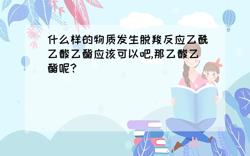 什么样的物质发生脱羧反应乙酰乙酸乙酯应该可以吧,那乙酸乙酯呢?