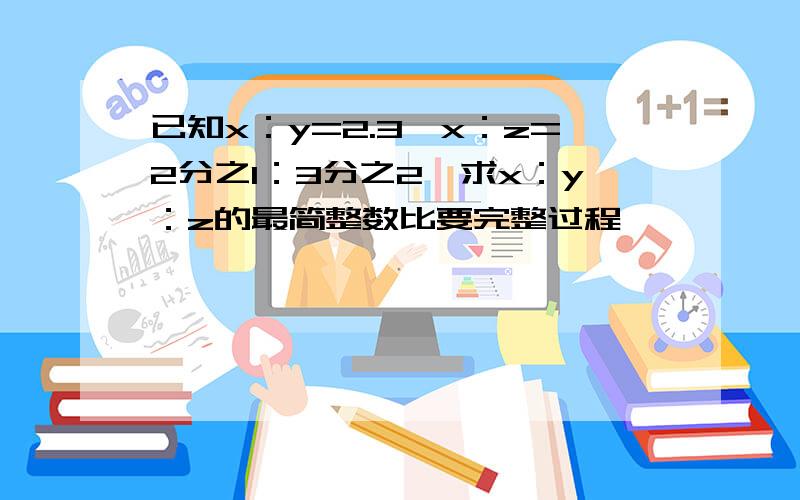 已知x：y=2.3,x：z=2分之1：3分之2,求x：y：z的最简整数比要完整过程