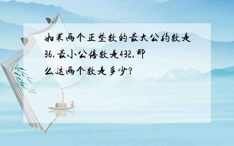 如果两个正整数的最大公约数是36,最小公倍数是432,那么这两个数是多少?