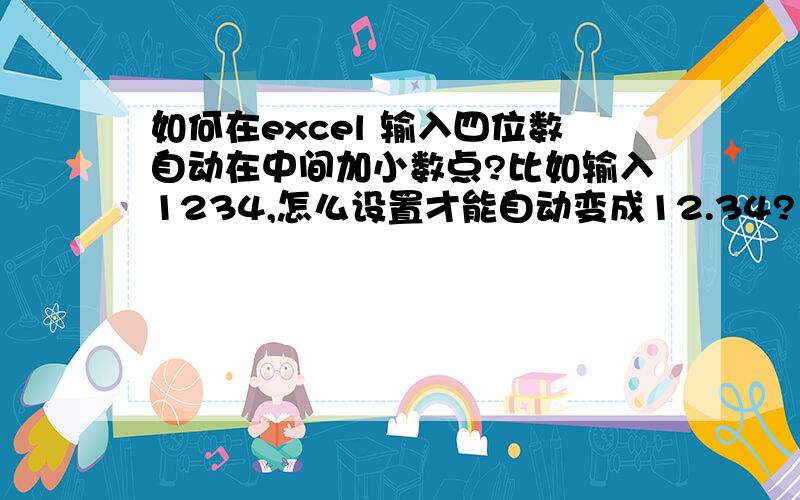 如何在excel 输入四位数自动在中间加小数点?比如输入1234,怎么设置才能自动变成12.34?