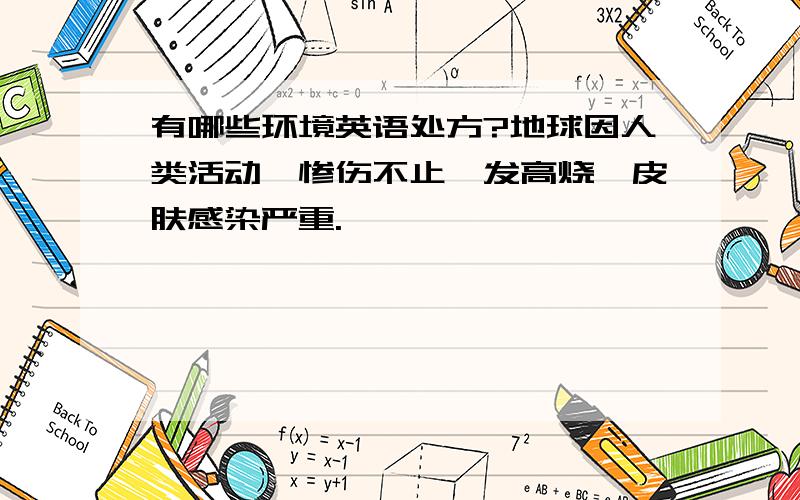 有哪些环境英语处方?地球因人类活动,惨伤不止,发高烧,皮肤感染严重.