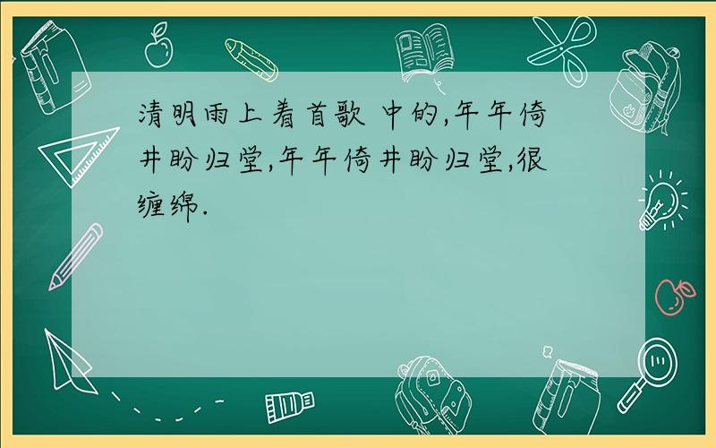 清明雨上着首歌 中的,年年倚井盼归堂,年年倚井盼归堂,很缠绵.