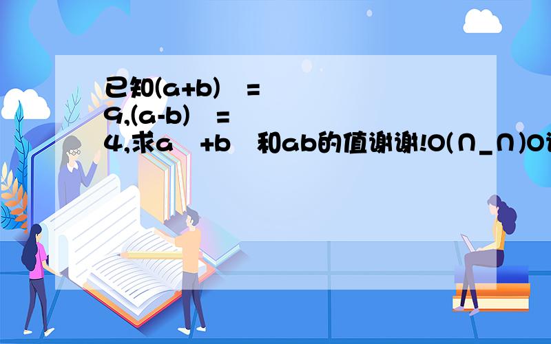 已知(a+b)²=9,(a-b)²=4,求a²+b²和ab的值谢谢!O(∩_∩)O谢谢!