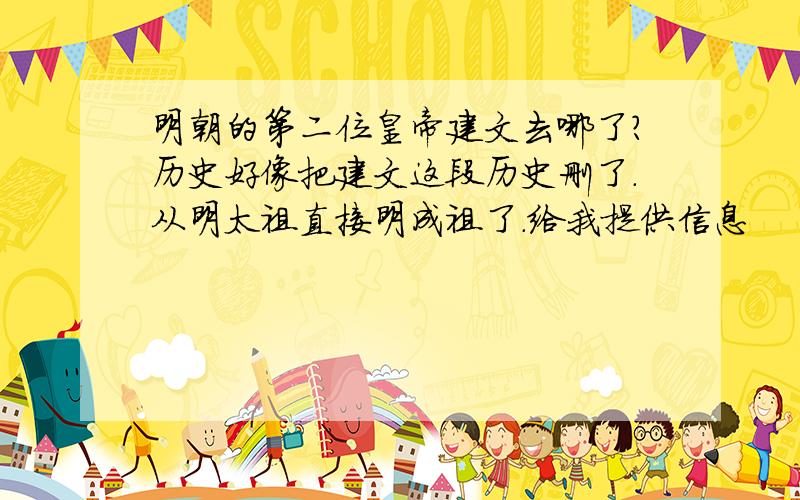 明朝的第二位皇帝建文去哪了?历史好像把建文这段历史删了.从明太祖直接明成祖了.给我提供信息