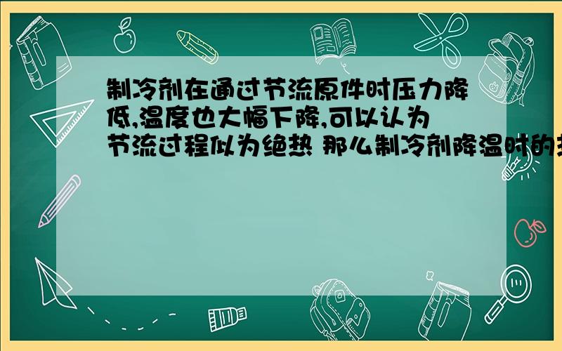 制冷剂在通过节流原件时压力降低,温度也大幅下降,可以认为节流过程似为绝热 那么制冷剂降温时的热量传给了谁明天晚上之后就没用了!