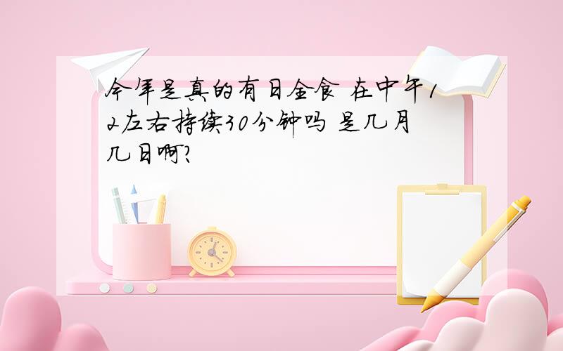 今年是真的有日全食 在中午12左右持续30分钟吗 是几月几日啊?