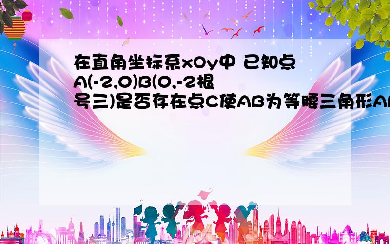 在直角坐标系xOy中 已知点A(-2,0)B(0,-2根号三)是否存在点C使AB为等腰三角形ABC的一边 且底脚不为30° 若