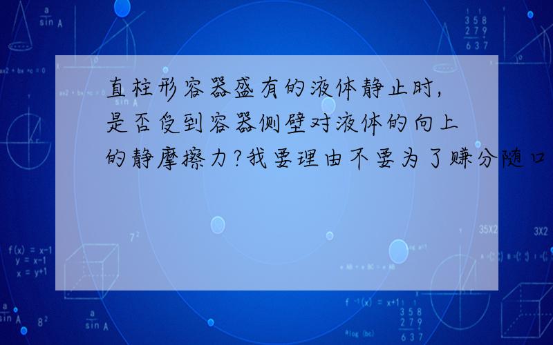 直柱形容器盛有的液体静止时,是否受到容器侧壁对液体的向上的静摩擦力?我要理由不要为了赚分随口敷衍的……