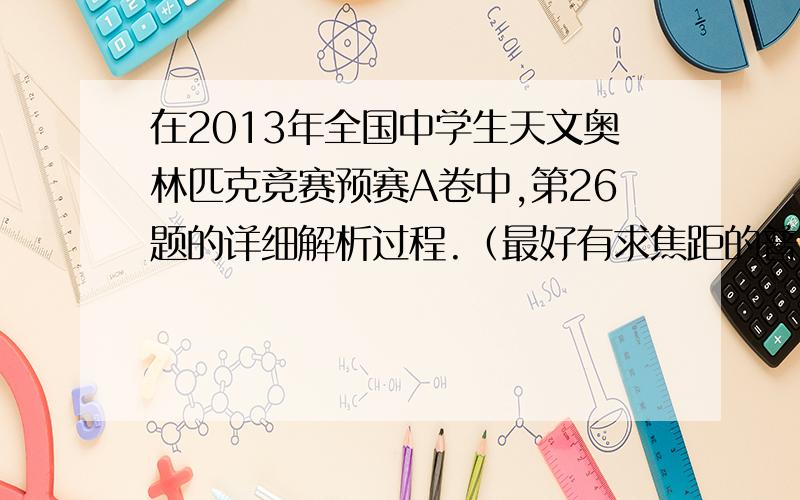 在2013年全国中学生天文奥林匹克竞赛预赛A卷中,第26题的详细解析过程.（最好有求焦距的普遍公式）.一位同学使用CCD传感器大小为36mm×24mm数码单反相机,直焦连接望远镜拍摄月球,得到充满画