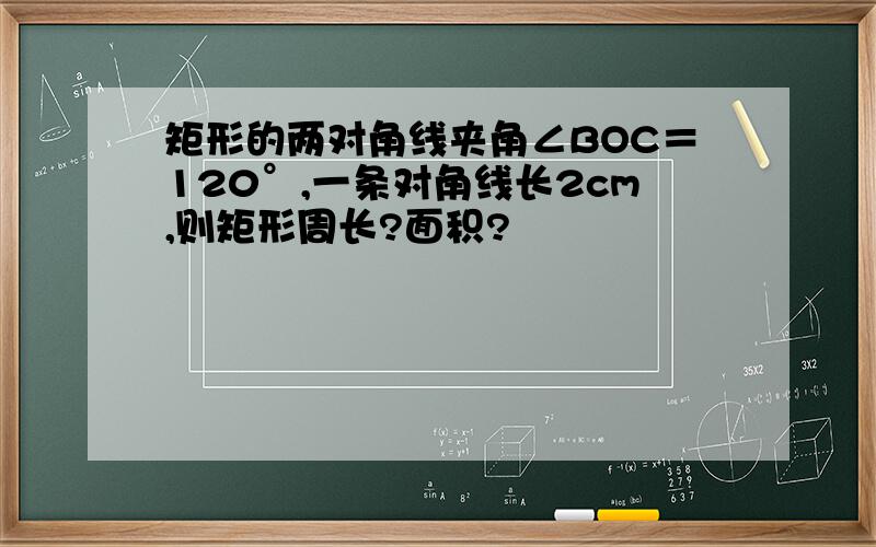 矩形的两对角线夹角∠BOC＝120°,一条对角线长2cm,则矩形周长?面积?