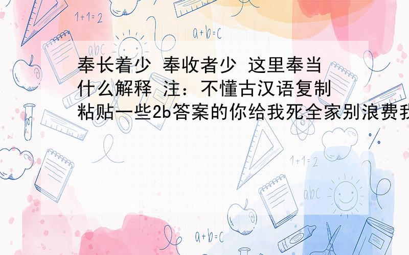 奉长着少 奉收者少 这里奉当什么解释 注：不懂古汉语复制粘贴一些2b答案的你给我死全家别浪费我鉴定的时间 给出答案的谢谢你的知识