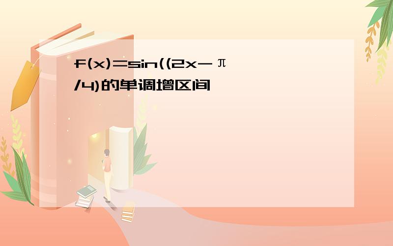 f(x)=sin((2x-π/4)的单调增区间