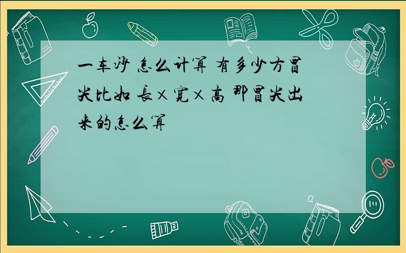 一车沙 怎么计算 有多少方冒尖比如 长×宽×高 那冒尖出来的怎么算