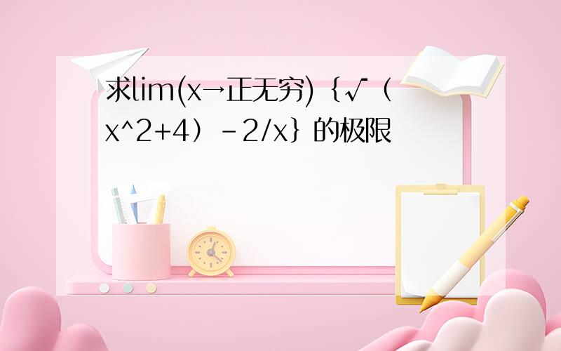 求lim(x→正无穷)｛√（x^2+4）-2/x｝的极限