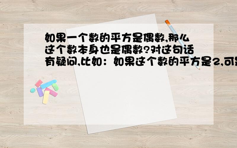 如果一个数的平方是偶数,那么这个数本身也是偶数?对这句话有疑问,比如：如果这个数的平方是2,可是根号2就不是偶数啊?