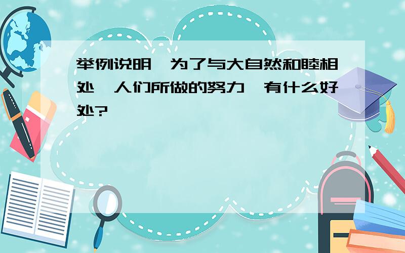 举例说明,为了与大自然和睦相处,人们所做的努力,有什么好处?