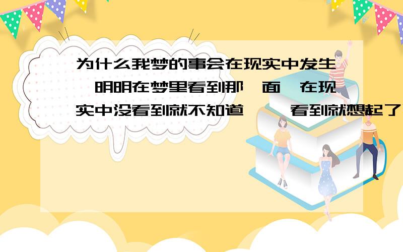 为什么我梦的事会在现实中发生,明明在梦里看到那一面,在现实中没看到就不知道, 一看到就想起了以前的梦