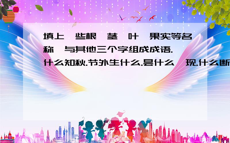 填上一些根、茎、叶、果实等名称,与其他三个字组成成语.一什么知秋.节外生什么.昙什么一现.什么断丝连.什么熟蒂落.什么深蒂固.