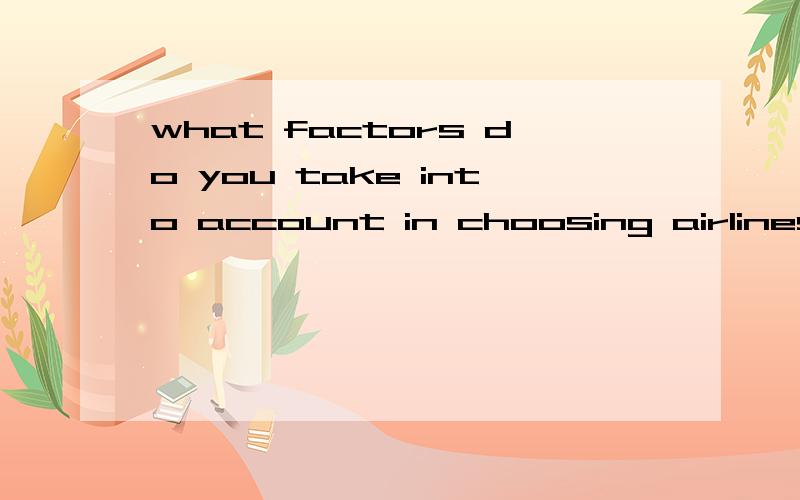 what factors do you take into account in choosing airlines请用英语回答~