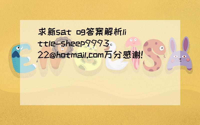 求新sat og答案解析little-sheep999322@hotmail.com万分感谢!