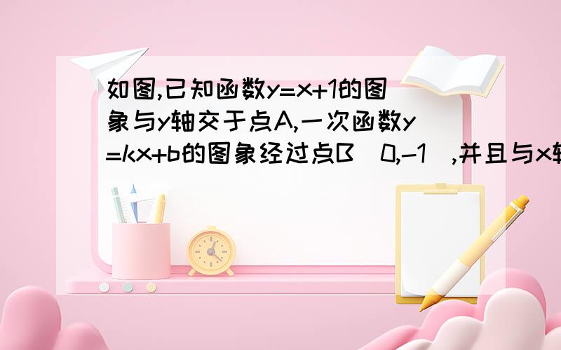 如图,已知函数y=x+1的图象与y轴交于点A,一次函数y=kx+b的图象经过点B（0,-1）,并且与x轴以及y=x+1的图象分别交于点C、D．（1）若点D的横坐标为1,求四边形AOCD的面积（即图中阴影部分的面积）；