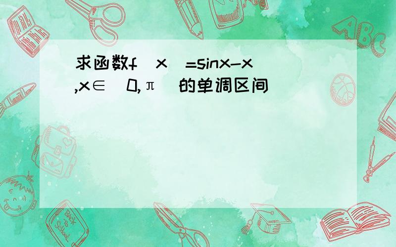 求函数f(x)=sinx-x,x∈（0,π）的单调区间