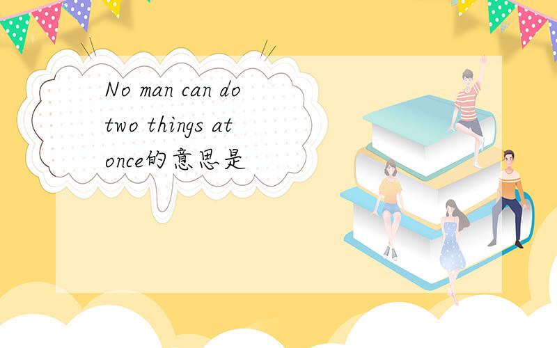 No man can do two things at once的意思是