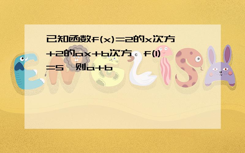 已知函数f(x)=2的x次方+2的ax+b次方,f(1)=5,则a+b