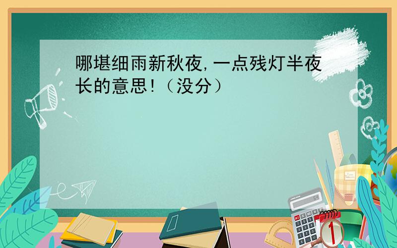 哪堪细雨新秋夜,一点残灯半夜长的意思!（没分）