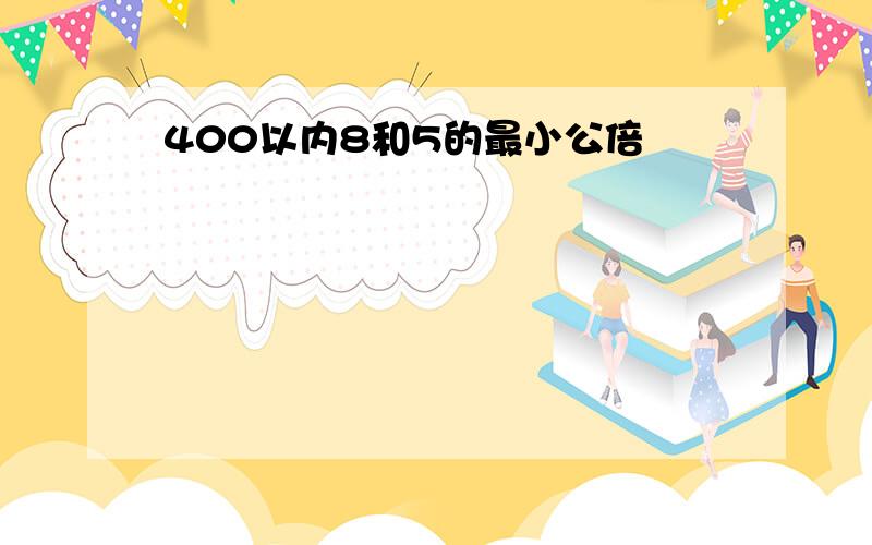 400以内8和5的最小公倍