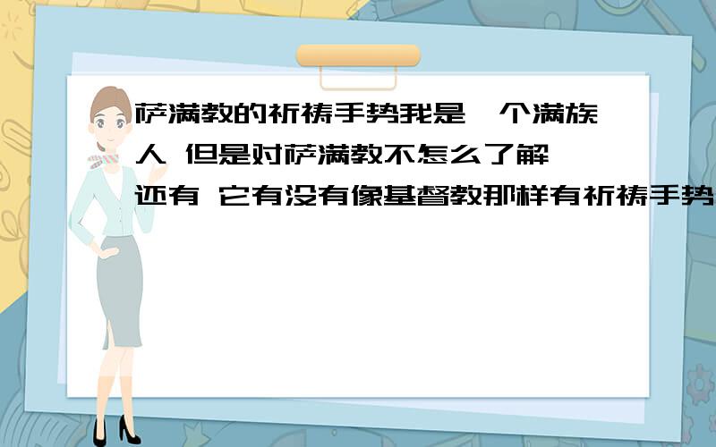 萨满教的祈祷手势我是一个满族人 但是对萨满教不怎么了解 还有 它有没有像基督教那样有祈祷手势