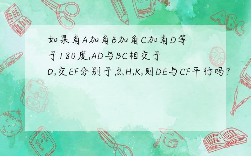 如果角A加角B加角C加角D等于180度,AD与BC相交于O,交EF分别于点H,K,则DE与CF平行吗?