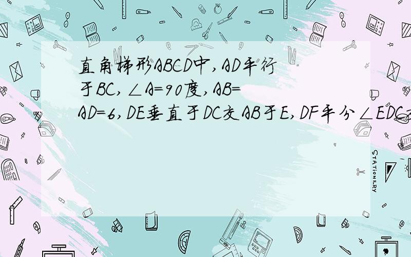 直角梯形ABCD中,AD平行于BC,∠A=90度,AB=AD=6,DE垂直于DC交AB于E,DF平分∠EDC交BC于F,连结EF,证明EF=CF