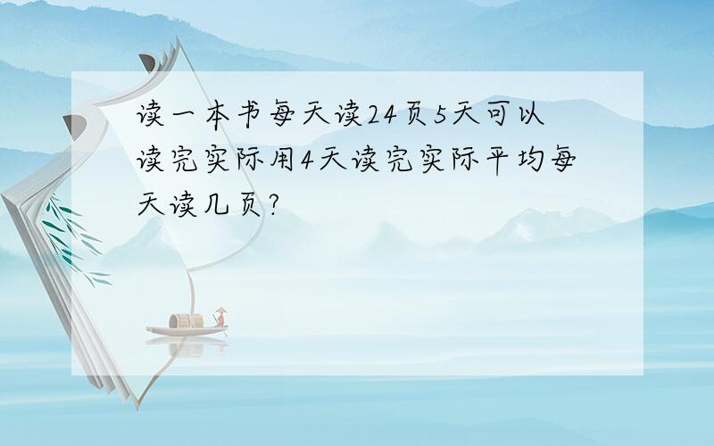 读一本书每天读24页5天可以读完实际用4天读完实际平均每天读几页?