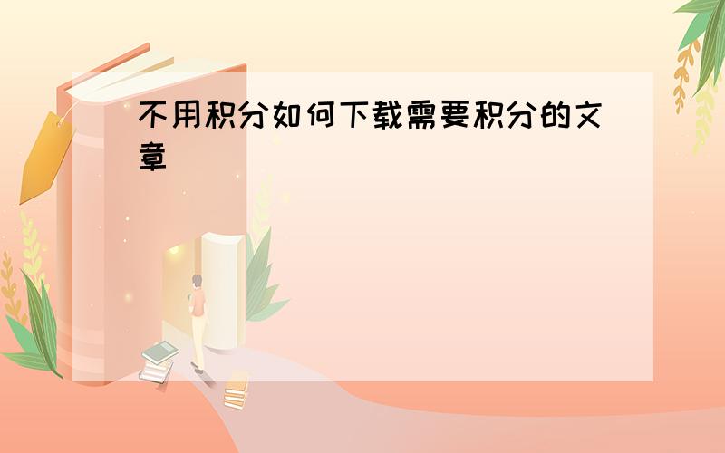 不用积分如何下载需要积分的文章