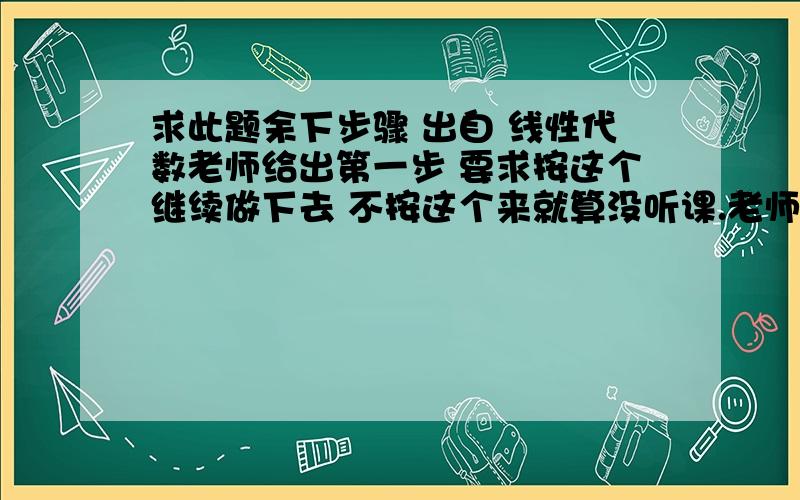 求此题余下步骤 出自 线性代数老师给出第一步 要求按这个继续做下去 不按这个来就算没听课.老师是把第二列至第n列都加到第一列 再提取公因子