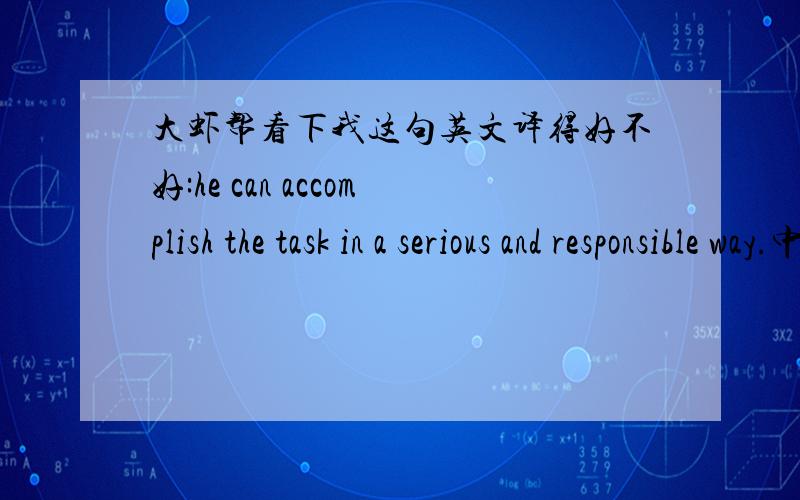 大虾帮看下我这句英文译得好不好:he can accomplish the task in a serious and responsible way.中文是:他能认真负责地完成任务,细致地准备好债权文件和债权数据等.