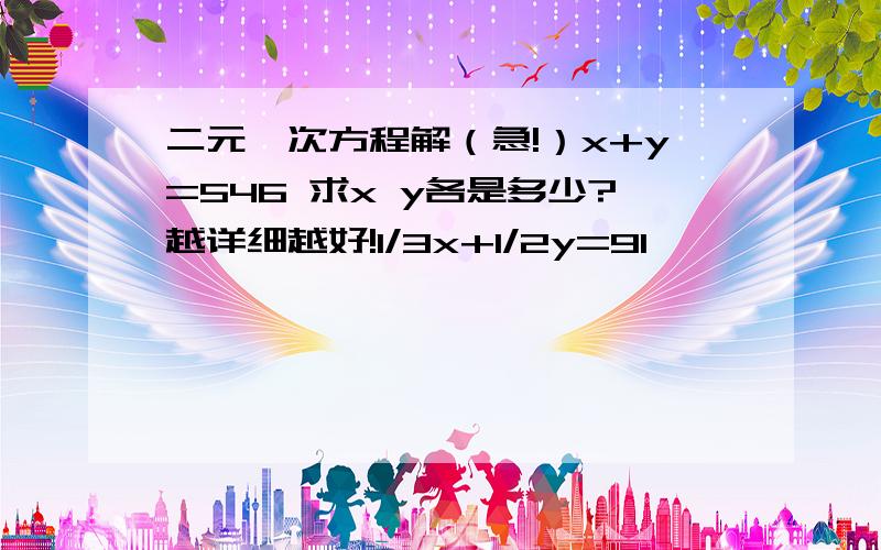 二元一次方程解（急!）x+y=546 求x y各是多少?越详细越好!1/3x+1/2y=91