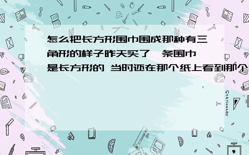 怎么把长方形围巾围成那种有三角形的样子昨天买了一条围巾 是长方形的 当时还在那个纸上看到那个模特是围成三角形的 但是买了之后走的太急 忘了问老板怎么围了