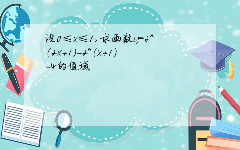 设0≤x≤1,求函数y=2^（2x+1）-2^（x+1）-4的值域